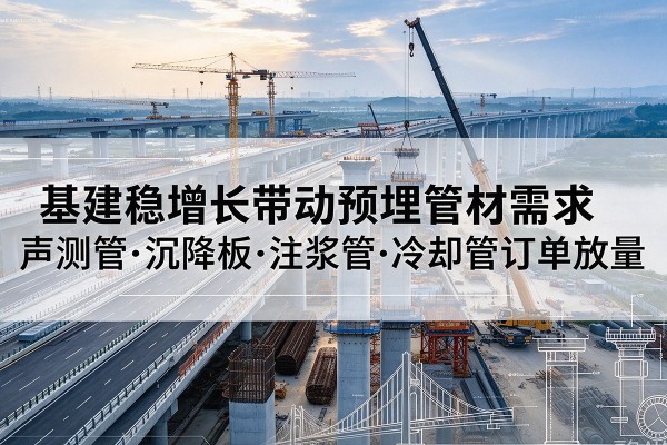 当雄基建稳增长带动预埋监测管材需求,声测管、沉降板、注浆管订单持续放量