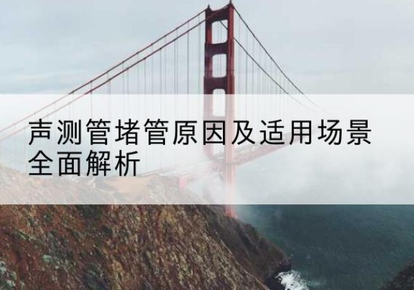 当雄声测管堵管的主要原因有哪些？-声测管堵管原因及适用场景全面解析